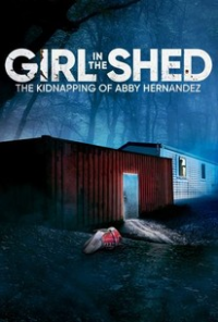 GIRL IN THE SHED: THE KIDNAPPING OF ABBY HERNANDEZ